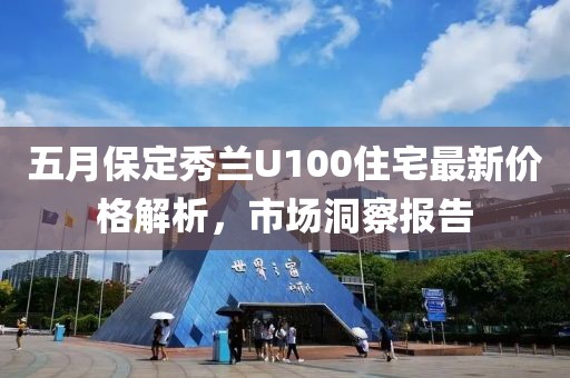 五月保定秀兰U100住宅最新价格解析，市场洞察报告