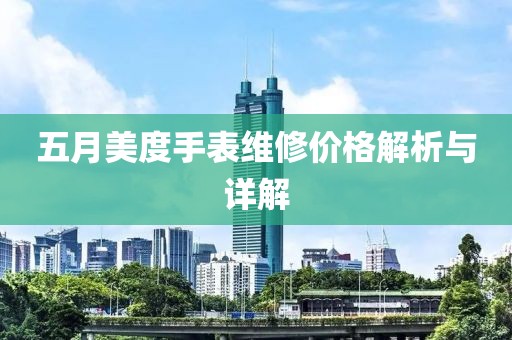 五月美度手表维修价格解析与详解