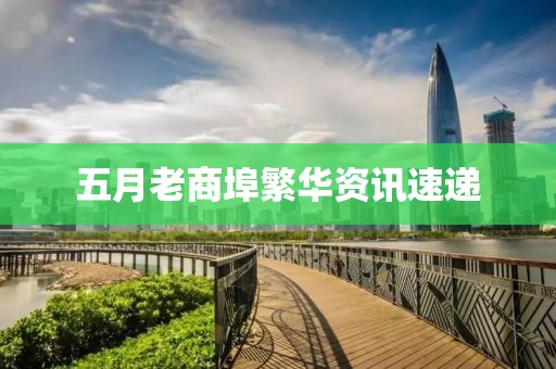 五月老商埠繁华资讯速递