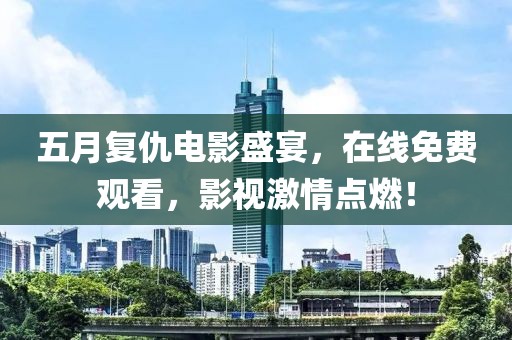 五月复仇电影盛宴，在线免费观看，影视激情点燃！