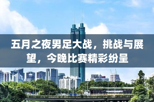 五月之夜男足大战，挑战与展望，今晚比赛精彩纷呈