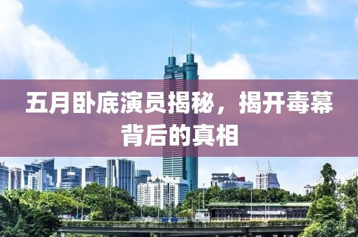 五月卧底演员揭秘，揭开毒幕背后的真相