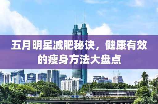 五月明星减肥秘诀，健康有效的瘦身方法大盘点