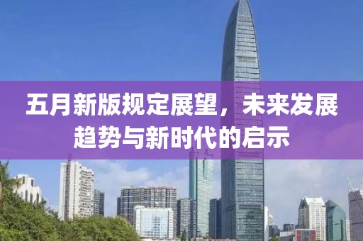 五月新版规定展望，未来发展趋势与新时代的启示