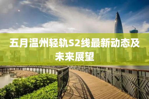 五月温州轻轨S2线最新动态及未来展望