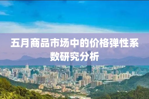 五月商品市场中的价格弹性系数研究分析