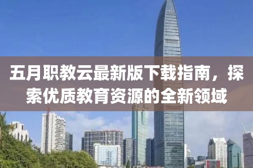 五月职教云最新版下载指南，探索优质教育资源的全新领域