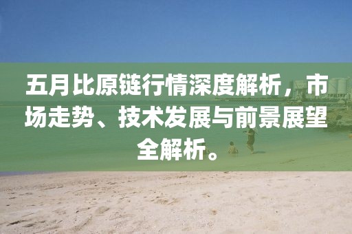 五月比原链行情深度解析，市场走势、技术发展与前景展望全解析。