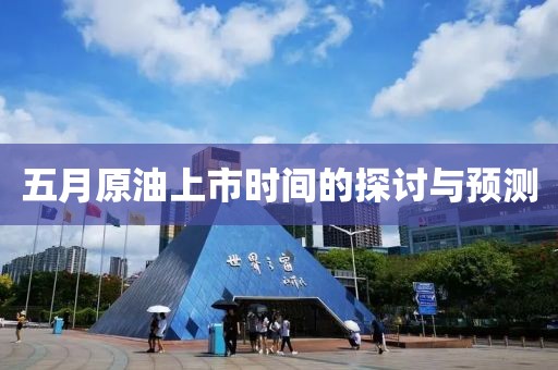 五月原油上市时间的探讨与预测