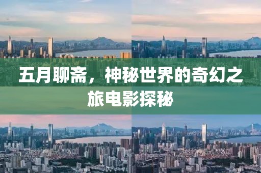 五月聊斋，神秘世界的奇幻之旅电影探秘