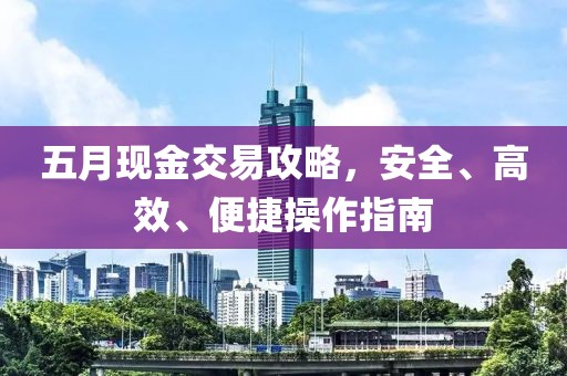 五月现金交易攻略，安全、高效、便捷操作指南