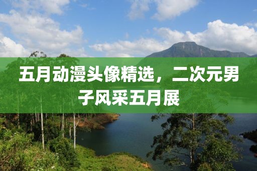 五月动漫头像精选，二次元男子风采五月展