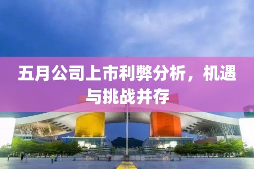 五月公司上市利弊分析，机遇与挑战并存