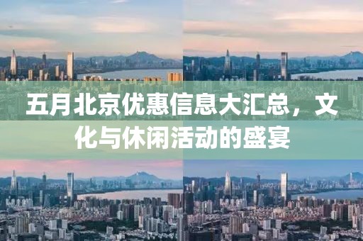 五月北京优惠信息大汇总，文化与休闲活动的盛宴