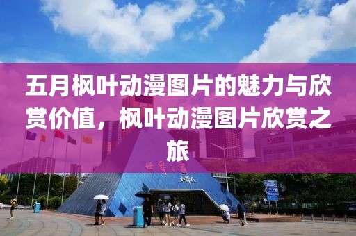 五月枫叶动漫图片的魅力与欣赏价值，枫叶动漫图片欣赏之旅