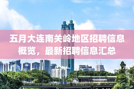 五月大连南关岭地区招聘信息概览，最新招聘信息汇总