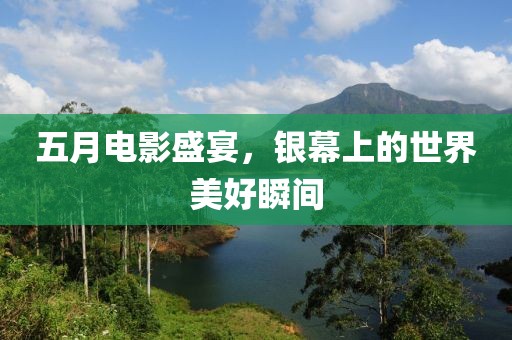 五月电影盛宴，银幕上的世界美好瞬间