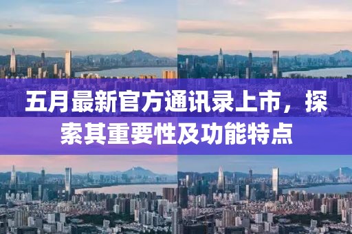五月最新官方通讯录上市，探索其重要性及功能特点