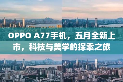 OPPO A77手机，五月全新上市，科技与美学的探索之旅
