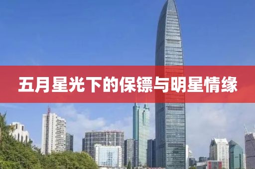 五月星光下的保镖与明星情缘