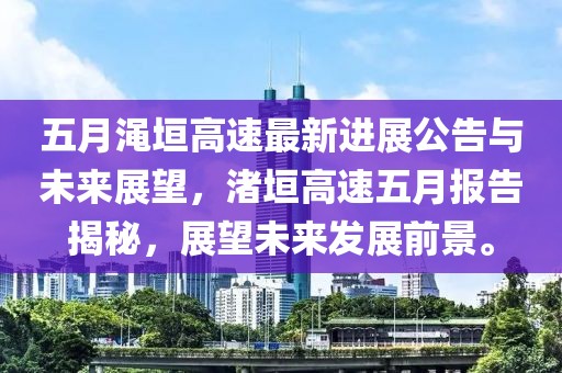 五月渑垣高速最新进展公告与未来展望，渚垣高速五月报告揭秘，展望未来发展前景。