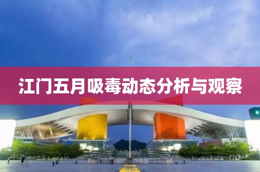 江门五月吸毒动态分析与观察