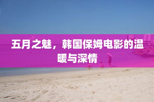 五月之魅，韩国保姆电影的温暖与深情