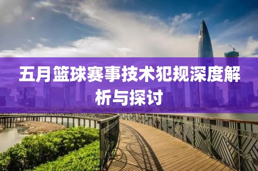 五月篮球赛事技术犯规深度解析与探讨
