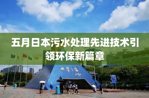 五月日本污水处理先进技术引领环保新篇章