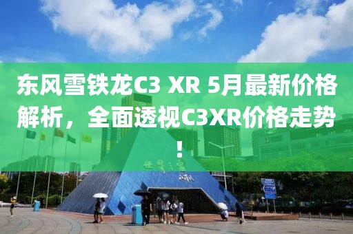 东风雪铁龙C3 XR 5月最新价格解析，全面透视C3XR价格走势！