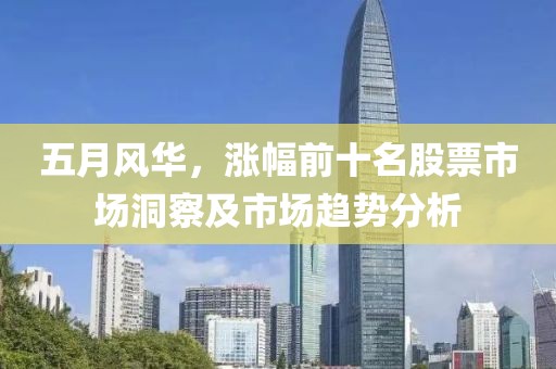 五月风华，涨幅前十名股票市场洞察及市场趋势分析