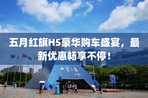 五月红旗H5豪华购车盛宴，最新优惠畅享不停！