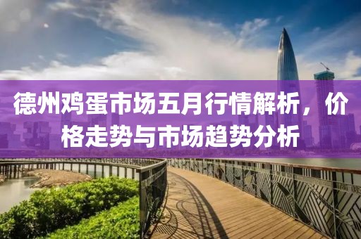 德州鸡蛋市场五月行情解析，价格走势与市场趋势分析