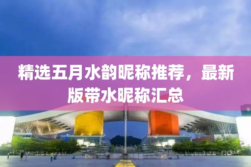精选五月水韵昵称推荐，最新版带水昵称汇总