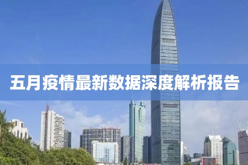 五月疫情最新数据深度解析报告