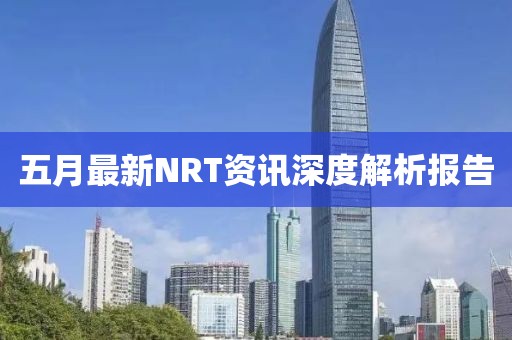 五月最新NRT资讯深度解析报告