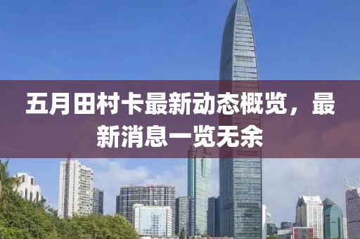 五月田村卡最新动态概览，最新消息一览无余