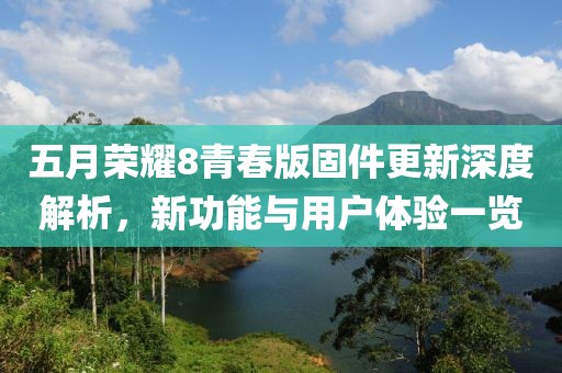 五月荣耀8青春版固件更新深度解析，新功能与用户体验一览