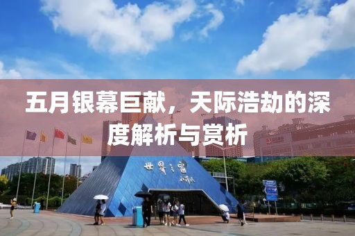五月银幕巨献，天际浩劫的深度解析与赏析