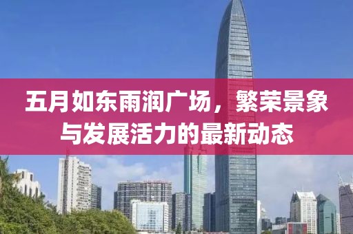 五月如东雨润广场，繁荣景象与发展活力的最新动态