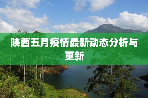 陕西五月疫情最新动态分析与更新