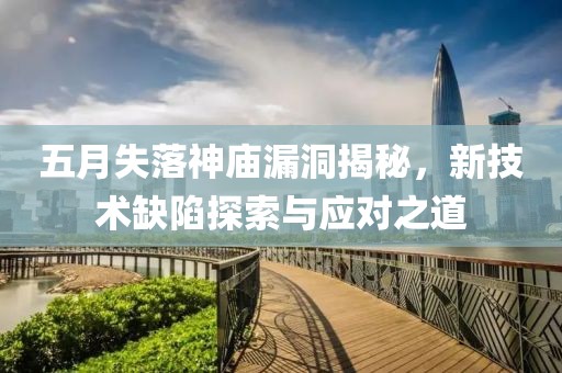 五月失落神庙漏洞揭秘，新技术缺陷探索与应对之道