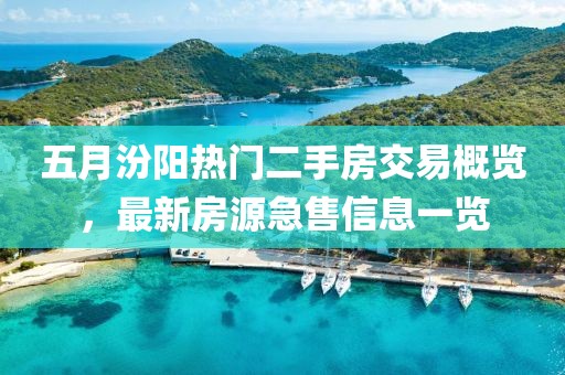 五月汾阳热门二手房交易概览，最新房源急售信息一览