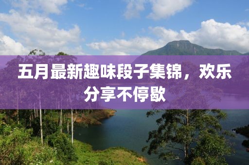 五月最新趣味段子集锦，欢乐分享不停歇