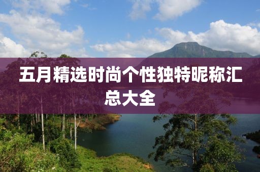 五月精选时尚个性独特昵称汇总大全