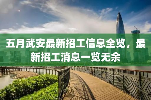 五月武安最新招工信息全览，最新招工消息一览无余