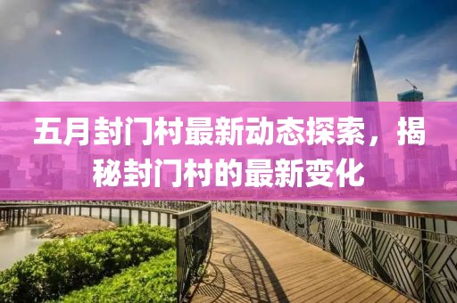 五月封门村最新动态探索，揭秘封门村的最新变化