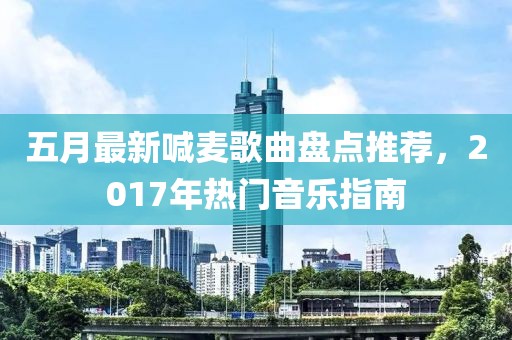 五月最新喊麦歌曲盘点推荐，2017年热门音乐指南
