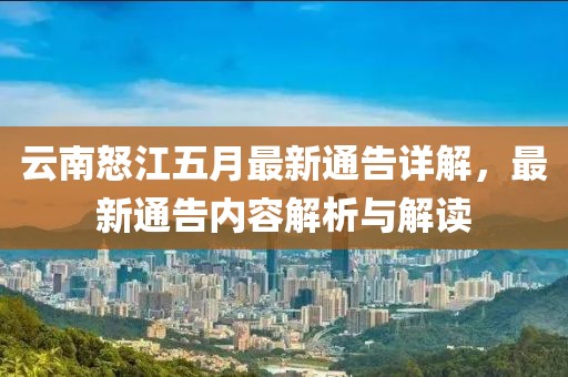 云南怒江五月最新通告详解，最新通告内容解析与解读