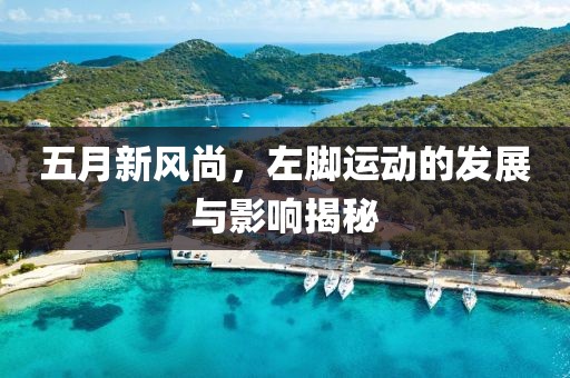 五月新风尚，左脚运动的发展与影响揭秘